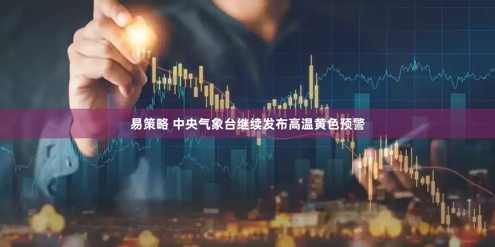 易策略 中央气象台继续发布高温黄色预警