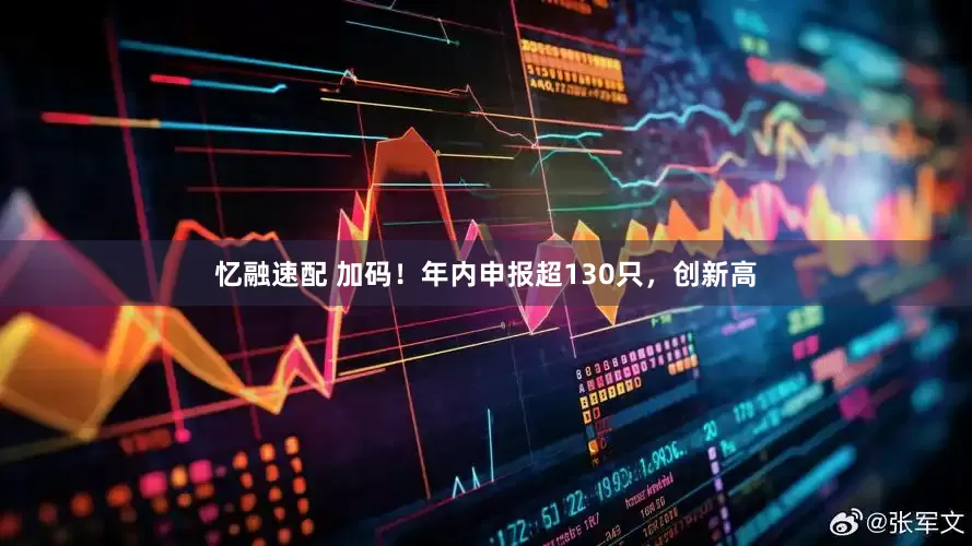 忆融速配 加码！年内申报超130只，创新高