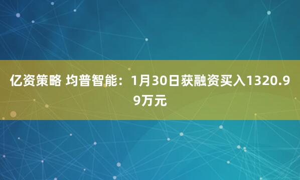 亿资策略 均普智能：1月30日获融资买入1320.99万元