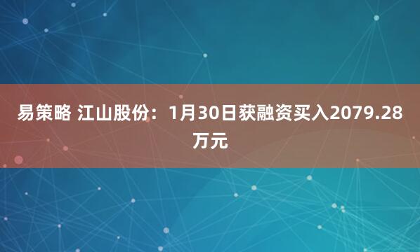 易策略 江山股份：1月30日获融资买入2079.28万元